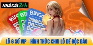 Lô 6 số vip mang đến hình thức chơi lô độc đáo trúng thưởng lớn